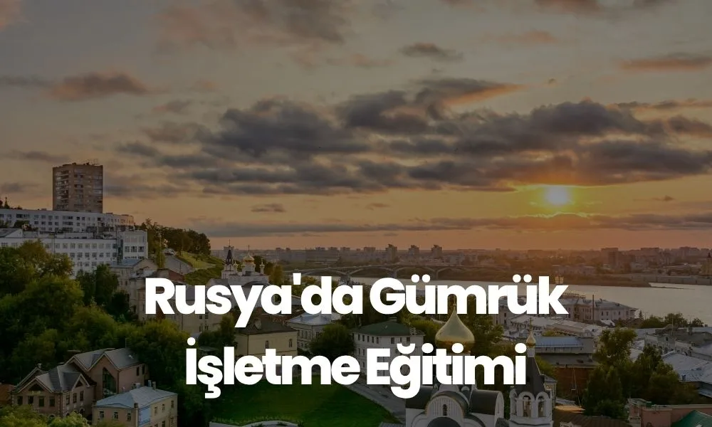 Rusya'da Gümrük İşletme Eğitimi